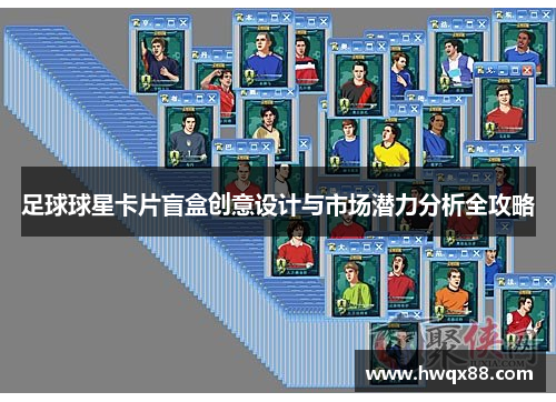 足球球星卡片盲盒创意设计与市场潜力分析全攻略