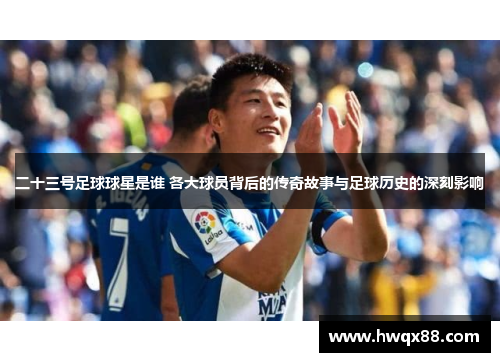 二十三号足球球星是谁 各大球员背后的传奇故事与足球历史的深刻影响