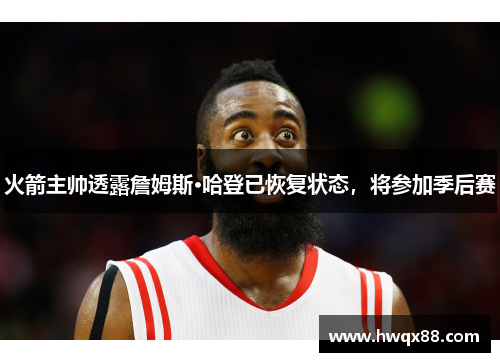 火箭主帅透露詹姆斯·哈登已恢复状态，将参加季后赛