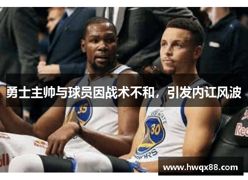 勇士主帅与球员因战术不和，引发内讧风波